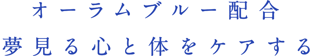 オーラムブルー配合 夢見る心と体をケアする