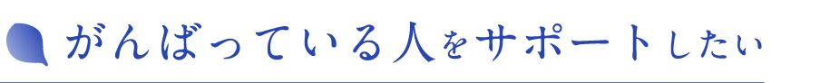 がんばっている人をサポートしたい