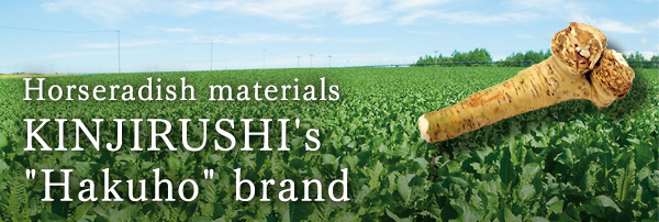 Our horseradish ingredient - KINJIRUSHI’s “Hakuho&reg;” Brand