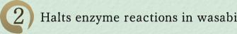 2. Halts enzyme reactions in wasabi