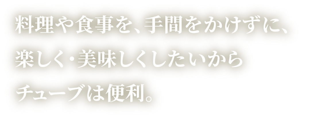 料理や食事を､手間をかけずに､楽しく･美味しくしたいからチューブは便利｡