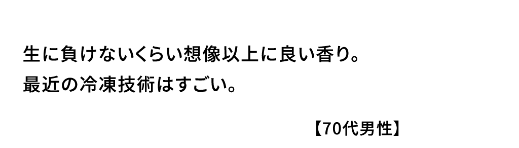 生に負けないくらい想像以上に良い香り｡最近の冷凍技術はすごい｡【70代男性】