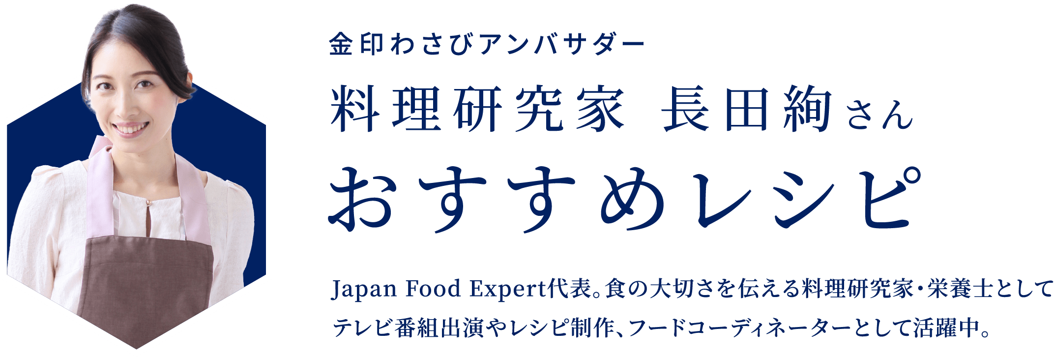 金印わさびアンバサダー 金印わさびアンバサダー おすすめレシピ Japan Food Expert代表｡食の大切さを伝える料理研究家・栄養士としてテレビ番組出演やレシピ制作､フードコーディネーターとして活躍中｡